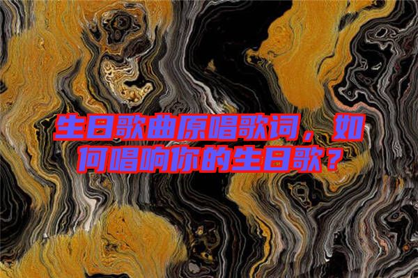 生日歌曲原唱歌詞，如何唱響你的生日歌？