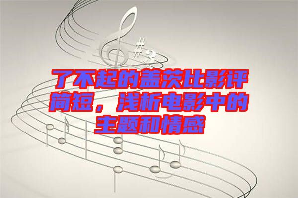 了不起的蓋茨比影評簡短，淺析電影中的主題和情感