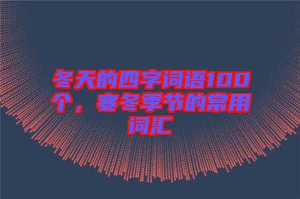 冬天的四字詞語100個(gè)，寒冬季節(jié)的常用詞匯