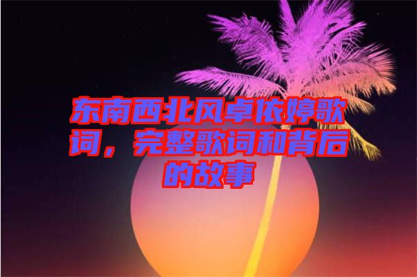 東南西北風卓依婷歌詞，完整歌詞和背后的故事