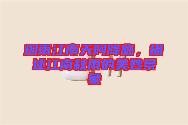 煙雨江南天阿降臨，描述江南秋雨的美妙景象