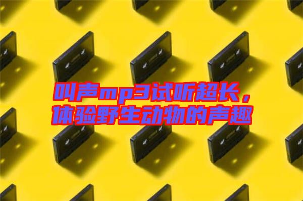 叫聲mp3試聽超長，體驗野生動物的聲趣