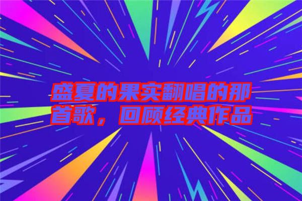 盛夏的果實翻唱的那首歌，回顧經(jīng)典作品
