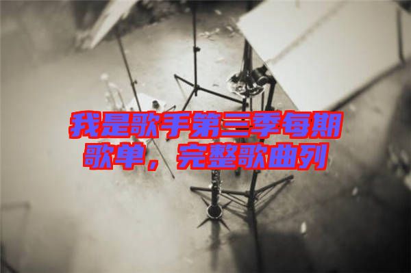 我是歌手第三季每期歌單，完整歌曲列