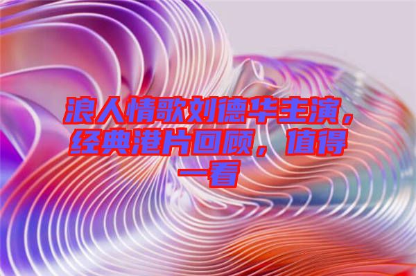 浪人情歌劉德華主演，經(jīng)典港片回顧，值得一看