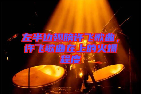 左半邊翅膀許飛歌曲，許飛歌曲在上的火爆程度