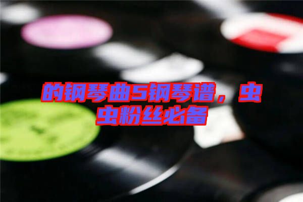 的鋼琴曲5鋼琴譜，蟲蟲粉絲必備
