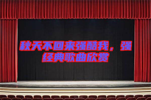 秋天不回來強(qiáng)酷我，強(qiáng)經(jīng)典歌曲欣賞