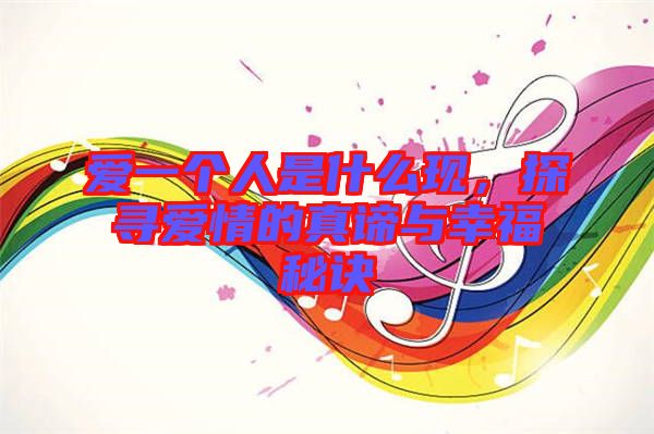 愛(ài)一個(gè)人是什么現(xiàn)，探尋愛(ài)情的真諦與幸福秘訣