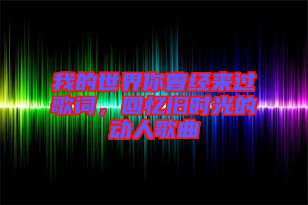 我的世界你曾經來過歌詞，回憶舊時光的動人歌曲