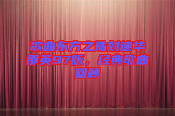 歌曲東方之珠劉德華那英97版，經(jīng)典歌曲回顧