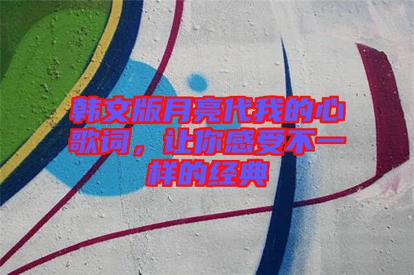 韓文版月亮代我的心歌詞，讓你感受不一樣的經(jīng)典