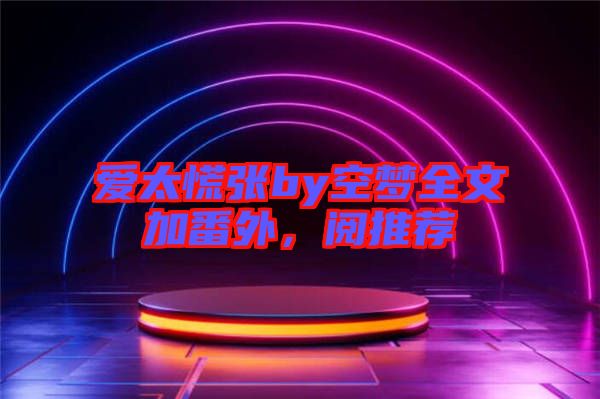 愛太慌張by空夢(mèng)全文加番外，閱推薦