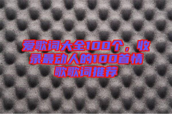愛歌詞大全100個(gè)，收錄最動(dòng)人的100首情歌歌詞推薦