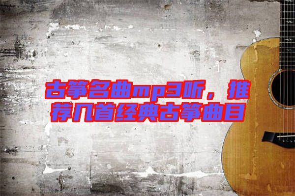 古箏名曲mp3聽，推薦幾首經(jīng)典古箏曲目