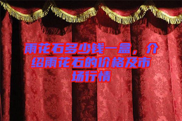 雨花石多少錢一盒，介紹雨花石的價格及市場行情