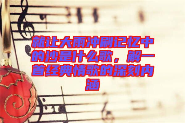 就讓大雨沖刷記憶中的沙是什么歌，解一首經(jīng)典情歌的深刻內(nèi)涵