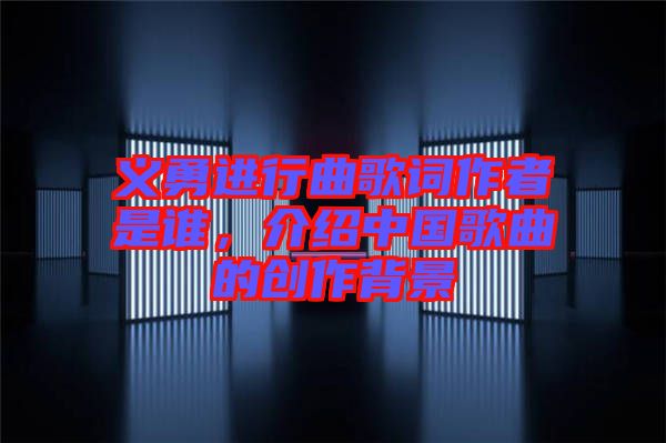 義勇進行曲歌詞作者是誰，介紹中國歌曲的創(chuàng)作背景