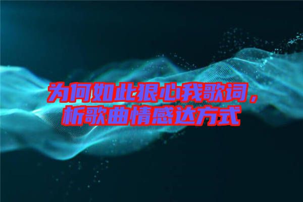 為何如此狠心我歌詞，析歌曲情感達(dá)方式