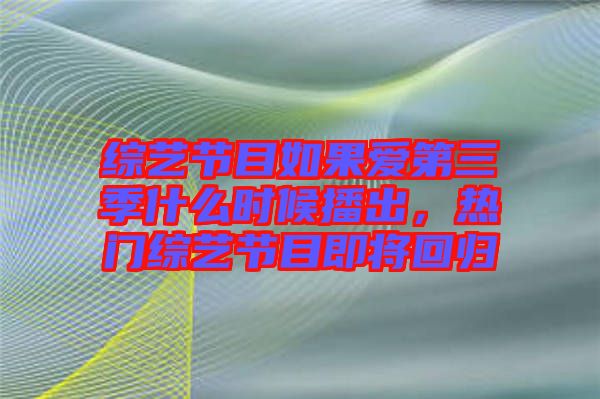 綜藝節(jié)目如果愛第三季什么時(shí)候播出，熱門綜藝節(jié)目即將回歸