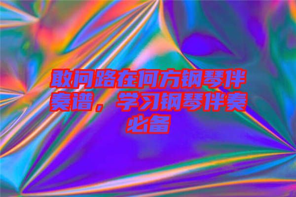 敢問路在何方鋼琴伴奏譜，學(xué)習(xí)鋼琴伴奏必備