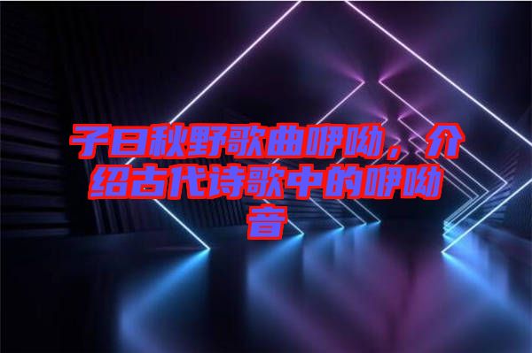 子曰秋野歌曲咿呦，介紹古代詩歌中的咿呦音