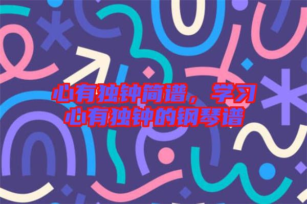心有獨鐘簡譜，學(xué)習(xí)心有獨鐘的鋼琴譜