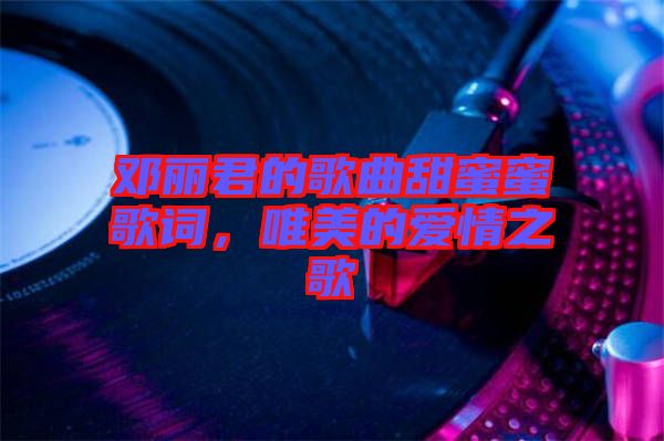 鄧麗君的歌曲甜蜜蜜歌詞，唯美的愛情之歌