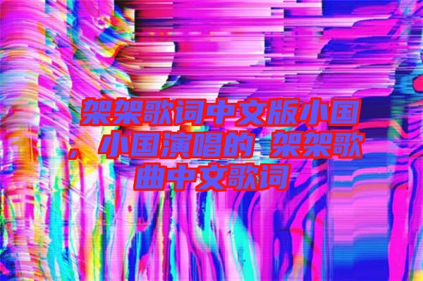 囧架架歌詞中文版小國，小國演唱的囧架架歌曲中文歌詞