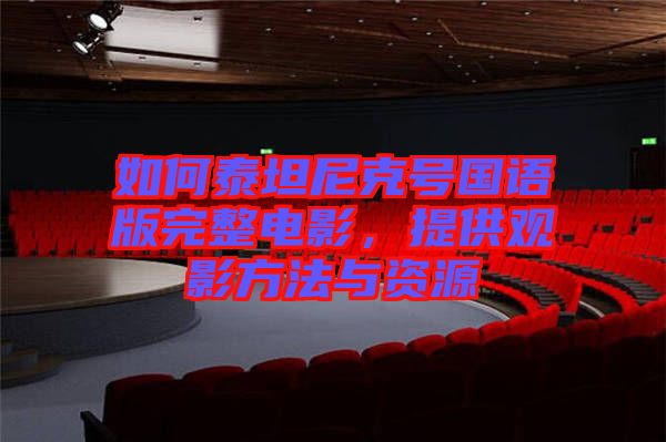 如何泰坦尼克號(hào)國(guó)語版完整電影，提供觀影方法與資源