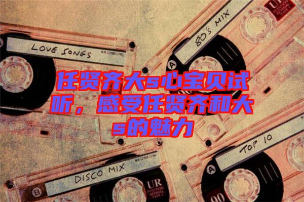 任賢齊大s心寶貝試聽，感受任賢齊和大s的魅力