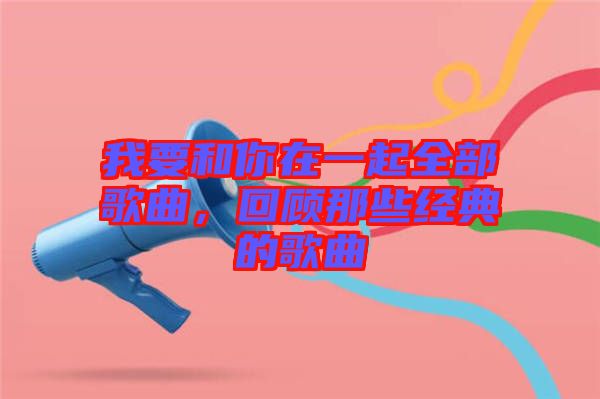 我要和你在一起全部歌曲，回顧那些經(jīng)典的歌曲