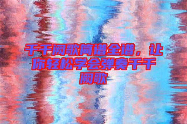 千千闕歌簡譜全譜，讓你輕松學會彈奏千千闕歌