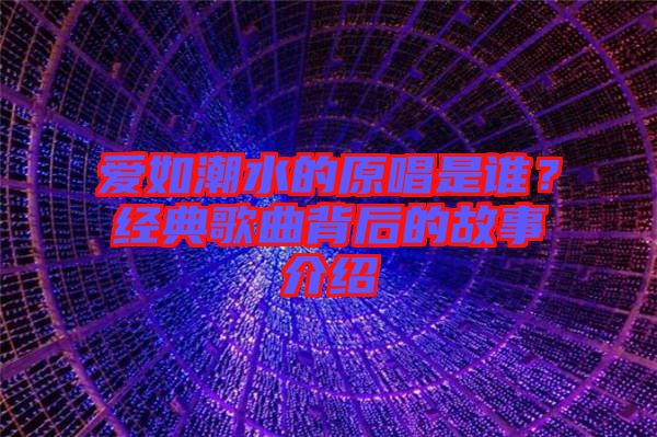 愛(ài)如潮水的原唱是誰(shuí)？經(jīng)典歌曲背后的故事介紹