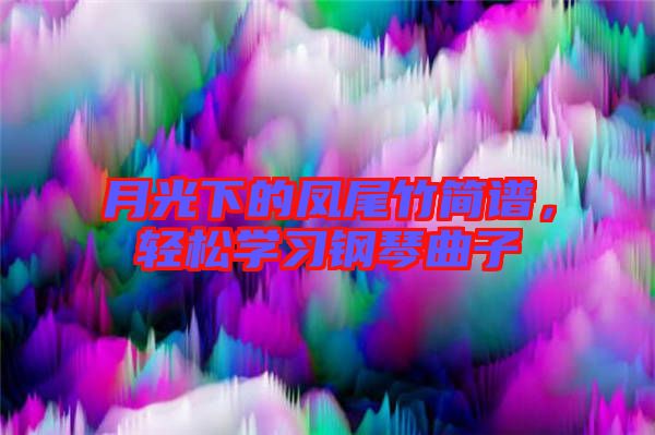 月光下的鳳尾竹簡(jiǎn)譜，輕松學(xué)習(xí)鋼琴曲子