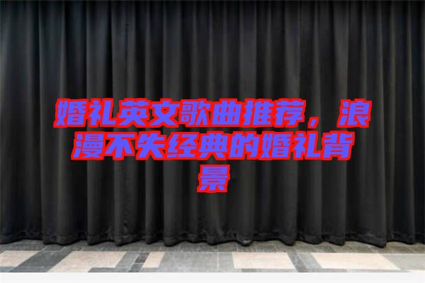 婚禮英文歌曲推薦，浪漫不失經(jīng)典的婚禮背景