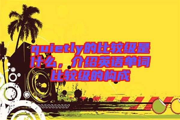 quietly的比較級是什么，介紹英語單詞比較級的構成