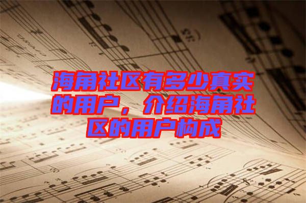 海角社區(qū)有多少真實(shí)的用戶，介紹海角社區(qū)的用戶構(gòu)成