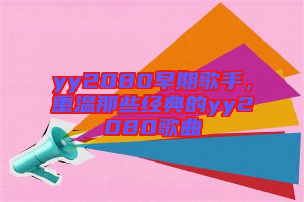 yy2080早期歌手，重溫那些經(jīng)典的yy2080歌曲