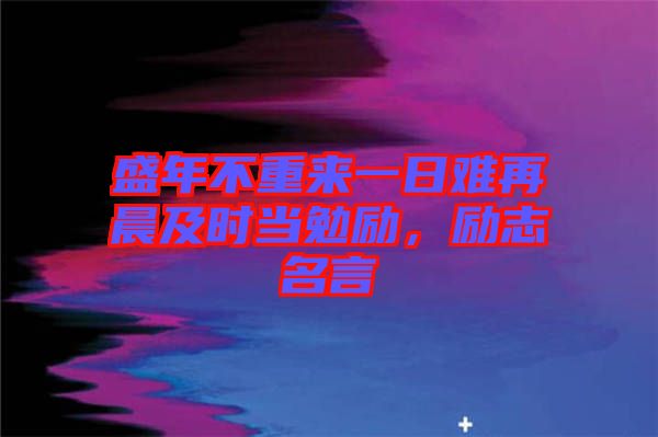盛年不重來一日難再晨及時當(dāng)勉勵，勵志名言