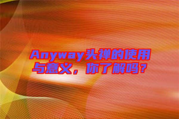 Anyway頭禪的使用與意義，你了解嗎？