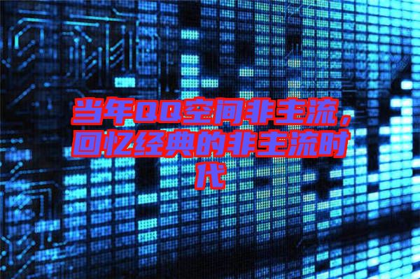 當(dāng)年QQ空間非主流，回憶經(jīng)典的非主流時(shí)代