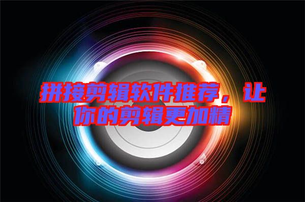 拼接剪輯軟件推薦，讓你的剪輯更加精