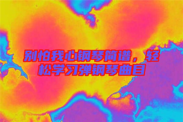 別怕我心鋼琴簡(jiǎn)譜，輕松學(xué)習(xí)彈鋼琴曲目