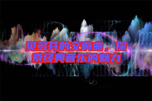 貝多芬的交響曲，探索經(jīng)典音樂(lè)的魅力