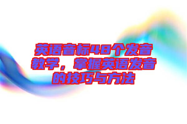英語音標(biāo)48個發(fā)音教學(xué)，掌握英語發(fā)音的技巧與方法