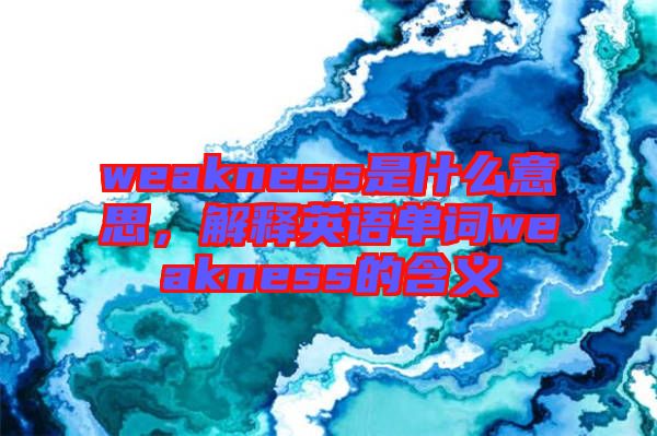 weakness是什么意思，解釋英語單詞weakness的含義