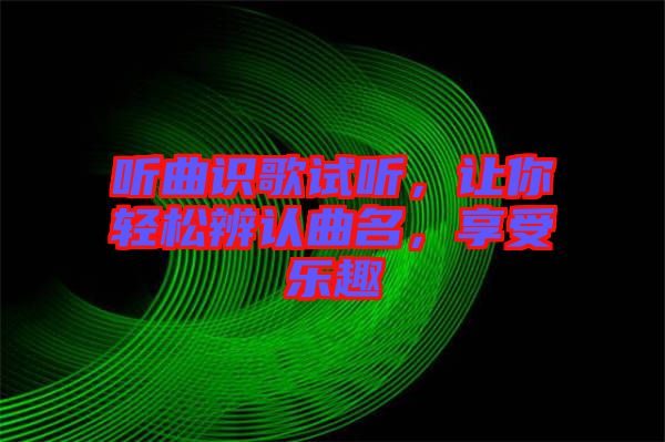 聽曲識(shí)歌試聽，讓你輕松辨認(rèn)曲名，享受樂趣