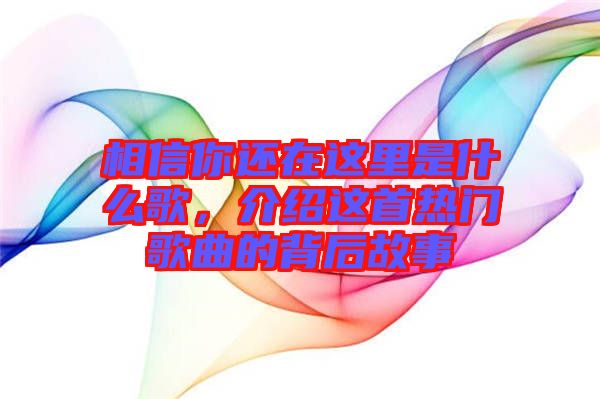 相信你還在這里是什么歌，介紹這首熱門歌曲的背后故事