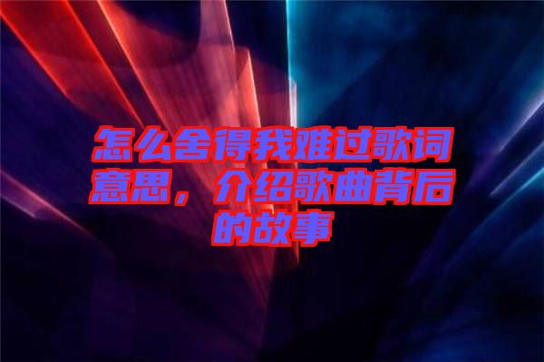怎么舍得我難過(guò)歌詞意思，介紹歌曲背后的故事